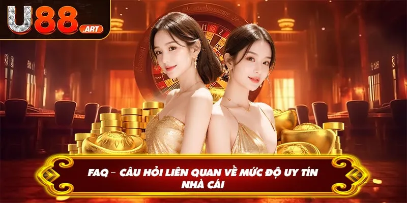 FAQ – Câu hỏi liên quan về mức độ uy tín nhà cái