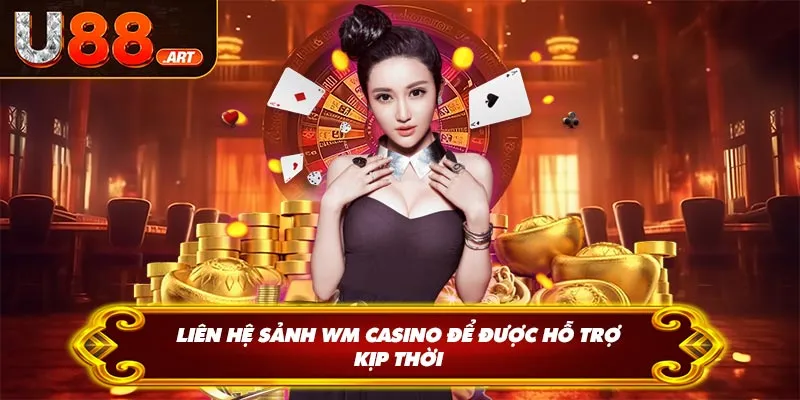 Liên hệ sảnh WM Casino để được hỗ trợ kịp thời